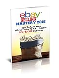 eBay Selling Mastery 2016: Turn Your eBay Hobby To A Six Figure Business (Product Sourcing, Product Research, Retail Arbitrage, Wholesale, Liquidation, eBay Secrets, ebay listings)