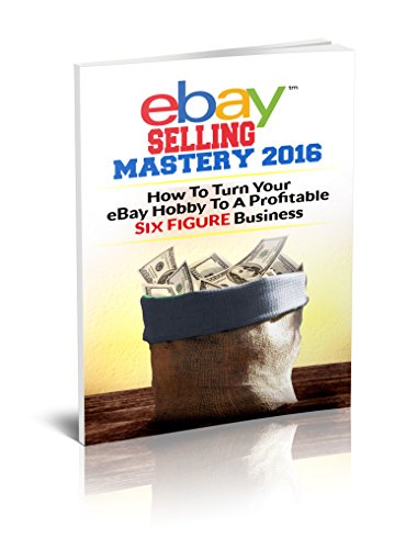 eBay Selling Mastery 2016: Turn Your eBay Hobby To A Six Figure Business (Product Sourcing, Product Research, Retail Arbitrage, Wholesale, Liquidation, eBay Secrets, ebay listings) by Zack Barnes