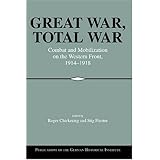 Great War, Total War: Combat and Mobilization on the Western Front, 1914–1918 (Publications of the German Historical Institut