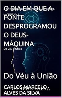 Livro O DIA EM QUE A FONTE DESPROGRAMOU O DEUS-MÁQUINA: Do Véu à União (O DIA EM QUE A FONTE DESPROGRAMOU O DEUS-MÁQUINA VOL I Livro 1)