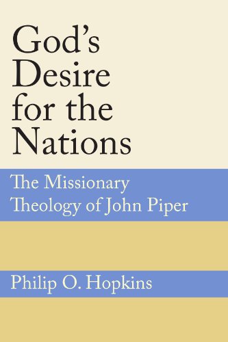 God's Desire for the Nations: The Missionary Theology of John Piper by Philip O. Hopkins