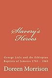 Slavery's Heroes: George Liele and the Ethiopian Baptists of Jamaica 1783 -1865 by
