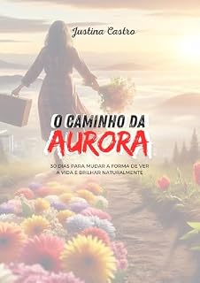 Livro O Caminho da Aurora: 30 DIAS PARA MUDAR A FORMA DE VER A VIDA E BRILHAR NATURALMENTE