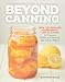 Beyond Canning: New Techniques, Ingredients, and Flavors to Preserve, Pickle, and Ferment Like Never Before
