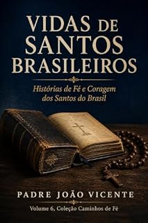 Livro Vidas de Santos Brasileiros: Histórias de Fé e Coragem dos Santos do Brasil - Frei Galvão, Irmã Dulce, Madre Paulina, Padre Cícero e Outros Que Marcaram Nossa Terra (Caminhos de Fé Livro 6)
