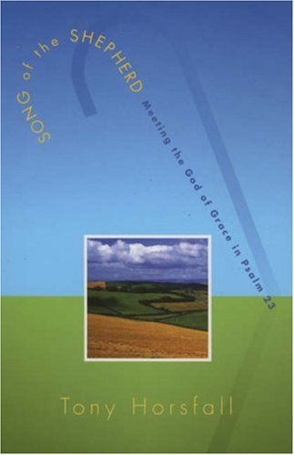 Song of the Shepherd: Meeting the God of Grace in Psalm 23 by Tony Horsfall