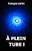 À plein tube ! (French Edition) by François LIBRINI