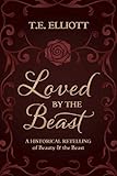Loved by the Beast: A Historical Retelling of Beauty and the Beast (The Beast's Legacy Book 1) by T. E. Elliott