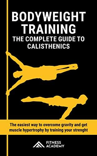 Bodyweight Training: The Complete Guide to Calisthenics in the 2020s.  The easiest way to Overcome Gravity and get Muscle Hypertrophy by Training your Strength
