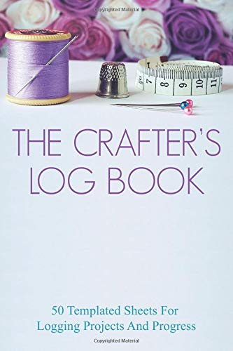 The Crafter's Log Book: 50 templated sheets for logging projects and process