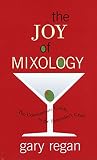 The Joy of Mixology: The Consummate Guide to the Bartender's Craft by Gary Regan