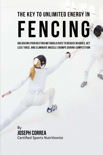 The Key to Unlimited Energy in Fencing: Unlocking Your Resting Metabolic Rate to Reduce Injuries, Get Less Tired, and Eliminate Muscle Cramps during Competition