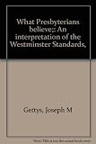 What Presbyterians believe;: An interpretation of the Westminster Standards, by
