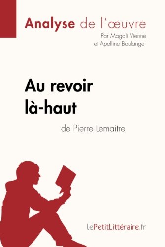 Au revoir là-haut de Pierre Lemaitre (Analyse d'oeuvre): Comprendre la littérature avec lePetitLittéraire.fr (French Edition)