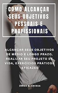 Livro COMO ALCANÇAR SEUS OBJETIVOS PESSOAIS E PROFISSIONAIS : ALCANÇAR SEUS OBJETIVOS DE MÉDIO E LONGO PRAZO, REALIZAR SEU PROJETO DE VIDA, EXERCÍCIOS PRÁTICOS EFICAZES