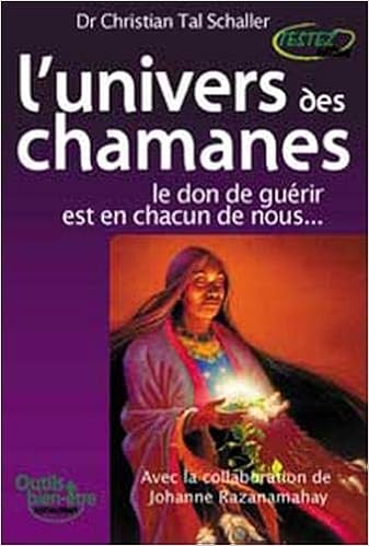 Amazon Fr L Univers Des Chamanes Le Don De Guerir Est En Chacun De Nous Christian Tal Schaller Johanne Razanamahay Livres