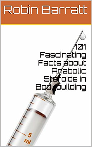 101 Fascinating Facts about Anabolic Steroids in Bodybuilding by Robin Barratt