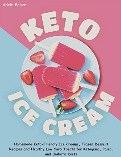 Keto Ice Cream: Homemade Keto-Friendly Ice Creams, Frozen Dessert Recipes and Healthy Low Carb Treats for Ketogenic, Paleo, and Diabetic Diets