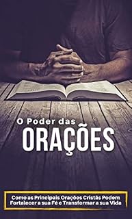 O Poder das Orações: Como as Principais Orações Cristãs Podem Fortalecer a sua Fé e Transformar a sua Vida
