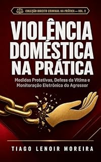 Livro Violência Doméstica na Prática.: Cadastro, Medidas Protetivas e Defesa Técnica da Vítima após a Autonomia das MPUs, o BNMPU e a Monitoração Eletrônica ... Direito Criminal na Prática Livro 2)