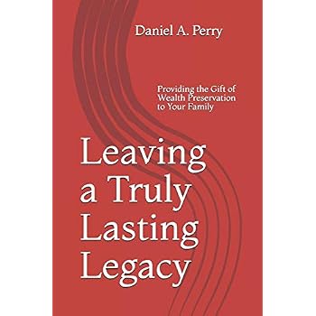 Leaving a Truly Lasting Legacy: Providing the Gift of Wealth Preservation to Your Family Leaving a Truly Lasting Legacy: Providing the Gift of Wealth Preservation to Your Family