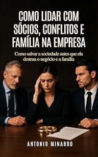 Livro Como lidar com sócios, conflitos e família na empresa: Como salvar a sociedade antes que ela destrua o negócio e a família