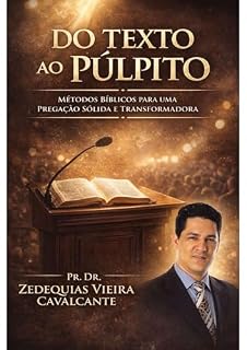 Livro Do Texto ao Púlpito: Métodos Bíblicos para uma Pregação Sólida e Transformadora: Homilética Aplicada: Como Preparar e Ministrar Sermões com Excelência