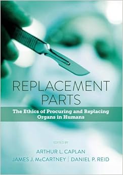 Replacement Parts: The Ethics of Procuring and Replacing Organs in Humans Replacement Parts: The Ethics of Procuring and Replacing Organs in Humans