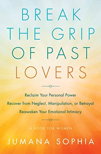 Break the Grip of Past Lovers: Reclaim Your Personal Power, Recover from Neglect, Manipulation, or Betrayal, Reawaken…