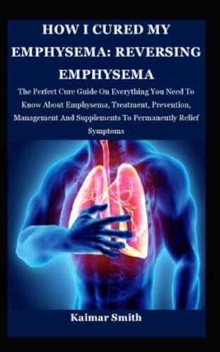 HOW I CURED MY EMPHYSEMA: REVERSING EMPHYSEMA: The Perfect Cure Guide