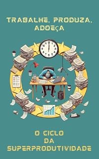 Livro O CICLO DA SUPERPRODUTIVIDADE - TRABALHE. PRODUÇA. ADOEÇA