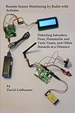 Remote Sensor Monitoring by Radio with Arduino: Detecting Intruders, Fires, Flammable and Toxic Gase Remote Sensor Monitoring by Radio with Arduino: Detecting Intruders, Fires, Flammable and Toxic Gase
