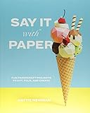 Say It With Paper: Fun papercraft projects to cut, fold and create by Hattie Newman