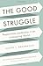 The Good Struggle: Responsible Leadership in an Unforgiving World - Book by Joseph Badaracco