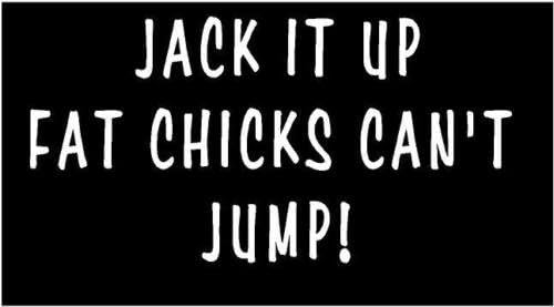 WHITE Vinyl Decal - Jack it up fat chicks can't jump lift truck fun sticker, Die Cut Decal Bumper Sticker For Windows, Cars, Trucks, Laptops, Etc.