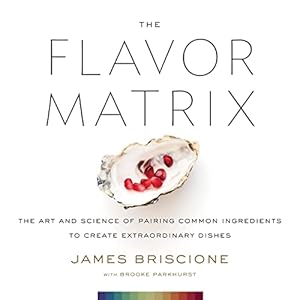 Briscione, J: Flavor Matrix: The Art and Science of Pairing: The Art and Science of Pairing Common Ingredients to Create…
