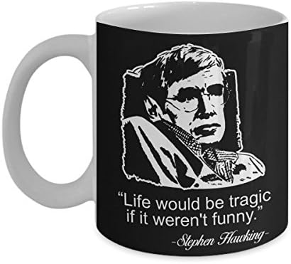 Stephen Hawking Mug Life would be tragic if it weren't funny - Coffee Mug Tea Cup Funny Gift For Mother Papa Dad Thanksgiving, Thank you, Mother's day, Father's Day, Christmas, Xmas, Grandfather, Gran