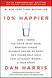 10% Happier Revised Edition: How I Tamed the Voice in My Head, Reduced Stress Without Losing My Edge, and Found Self-Help That Actually Works--A True Story