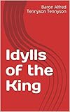 Idylls of the King by Baron Alfred Tennyson Tennyson