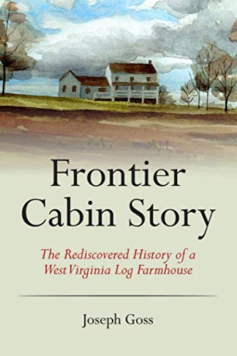 Frontier Cabin Story: The Rediscovered History of a West Virginia Log Farmhouse by 