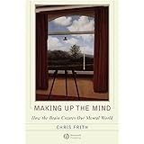 Making up the Mind: How the Brain Creates Our Mental World