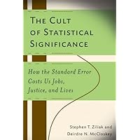 The Cult of Statistical Significance: How the Standard Error Costs Us Jobs, Justice, and Lives (Economics, Cognition, And Soc