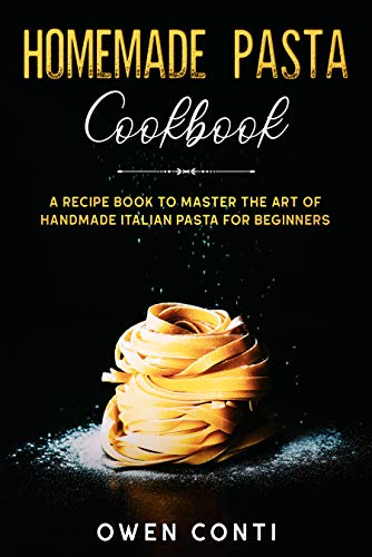 Homemade Pasta Cookbook: A Recipe Book to Master the Art of Handmade Italian Pasta for Beginners by [Conti, Owen]
