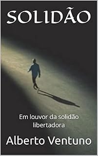 Livro SOLIDÃO: Em louvor da solidão libertadora (A Antologia Existencial)