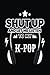Shut Up And Let Me Listen To My K-Pop: Music Lined Notebook Journal