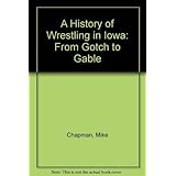 A History of Wrestling in Iowa: From Gotch to Gable by Mike Chapman (1981-03-03)