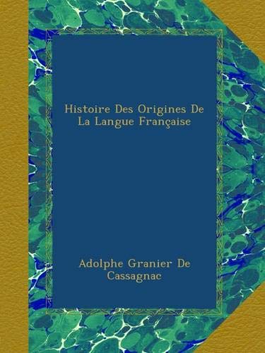 Histoire Des Origines De La Langue Française (French Edition) by Adolphe Granier De Cassagnac