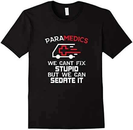 Funny Paramedic T-Shirt We Can't Fix Stupid Sedate It