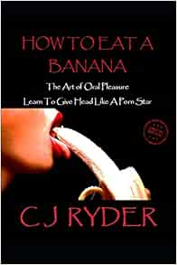 How To Eat A Banana - The Art of Oral Pleasure: Learn To Give Head ...