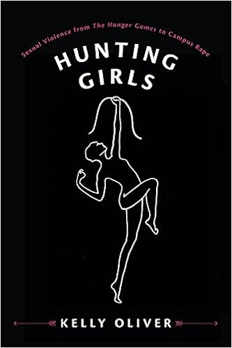 Hunting Girls: Sexual Violence from The Hunger Games to Campus Rape, by Kelly Oliver Hunting Girls: Sexual Violence from The Hunger Games to Campus Rape, by Kelly Oliver
